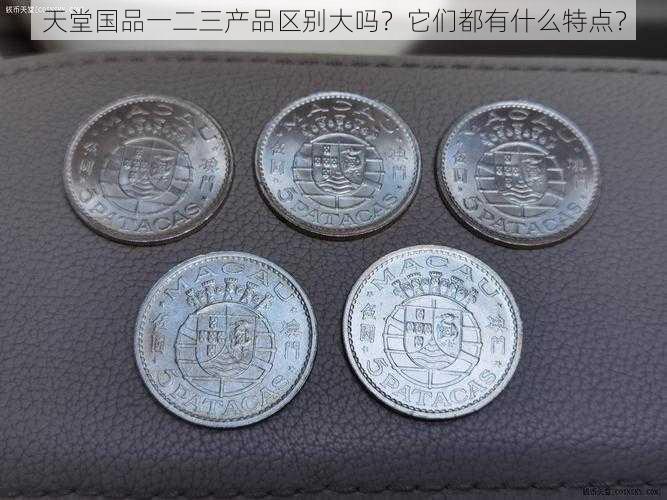 天堂国品一二三产品区别大吗？它们都有什么特点？