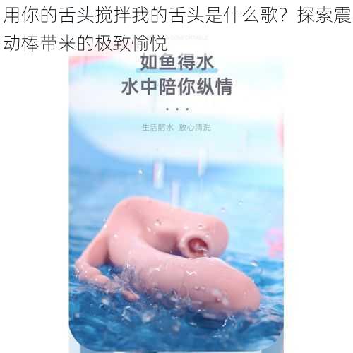 用你的舌头搅拌我的舌头是什么歌？探索震动棒带来的极致愉悦