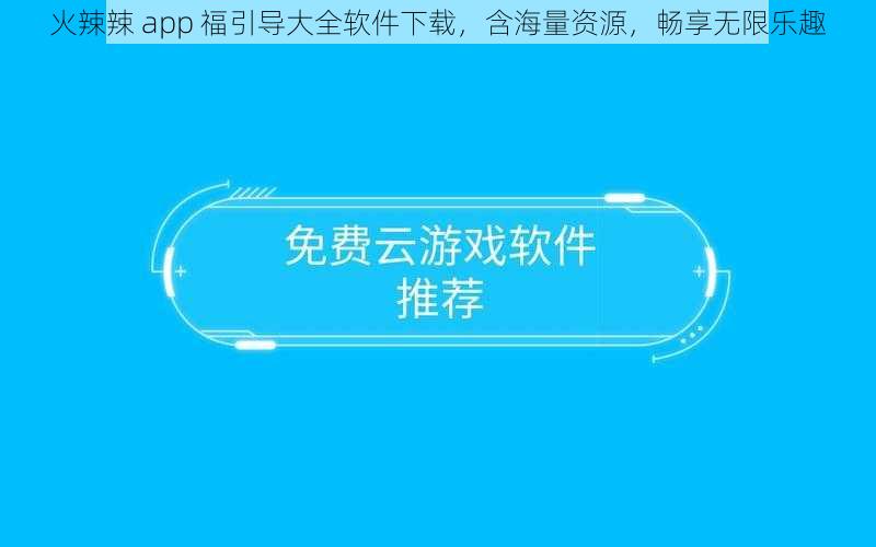 火辣辣 app 福引导大全软件下载，含海量资源，畅享无限乐趣