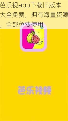 芭乐视app下载旧版本大全免费，拥有海量资源，全部免费使用