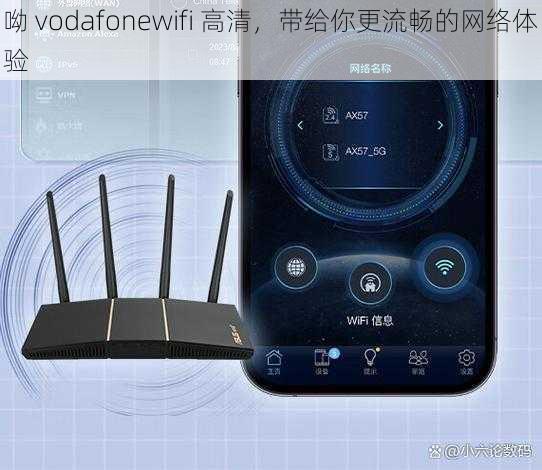 呦 vodafonewifi 高清，带给你更流畅的网络体验