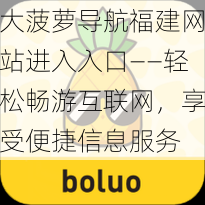 大菠萝导航福建网站进入入口——轻松畅游互联网，享受便捷信息服务