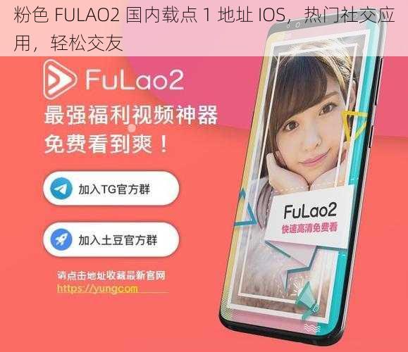 粉色 FULAO2 国内载点 1 地址 IOS，热门社交应用，轻松交友