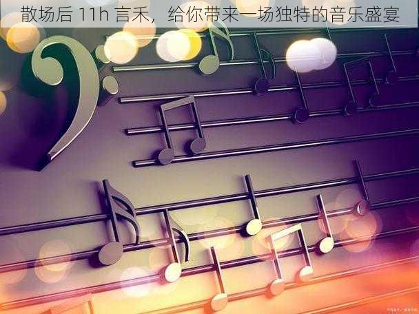 散场后 11h 言禾，给你带来一场独特的音乐盛宴