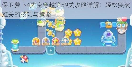 保卫萝卜4太空穿越第59关攻略详解：轻松突破难关的技巧与策略