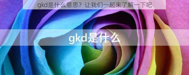 gkd是什么意思？让我们一起来了解一下吧