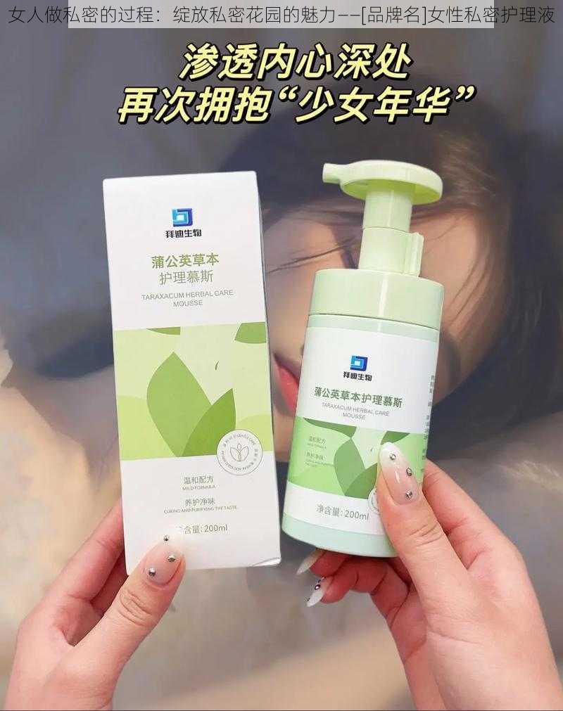 女人做私密的过程：绽放私密花园的魅力——[品牌名]女性私密护理液