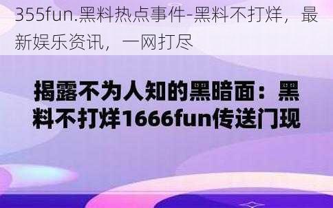 355fun.黑料热点事件-黑料不打烊，最新娱乐资讯，一网打尽