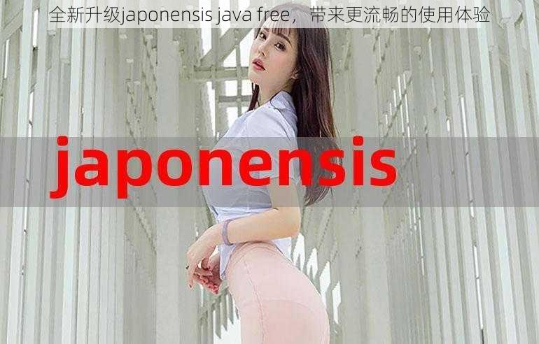 全新升级japonensis java free，带来更流畅的使用体验