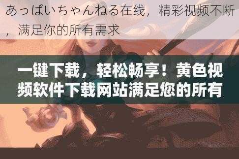 あっぱいちゃんねる在线，精彩视频不断，满足你的所有需求