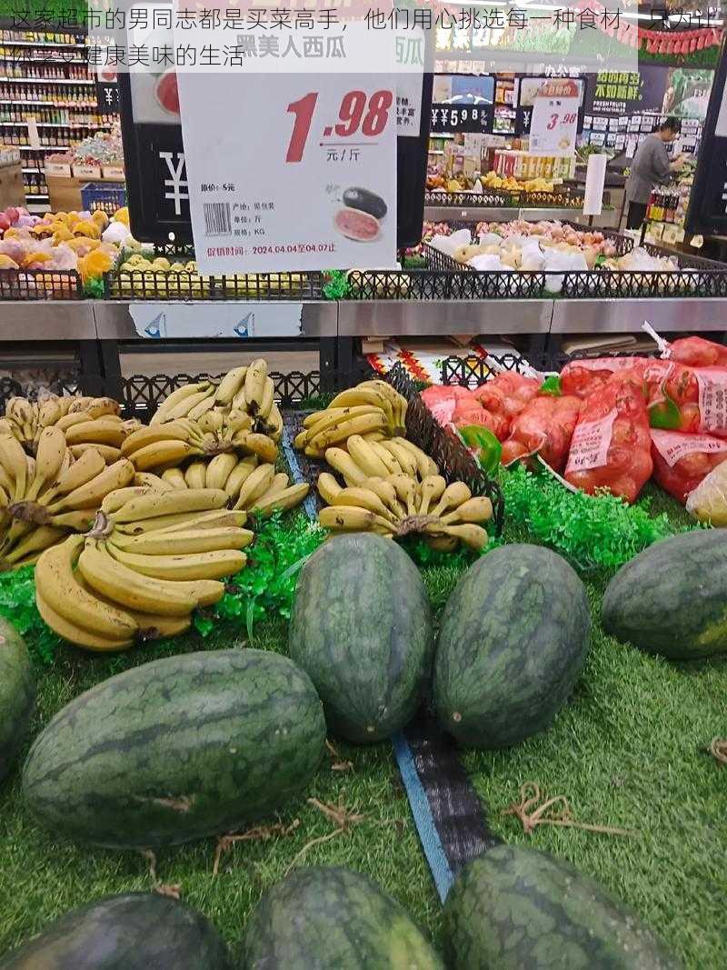 这家超市的男同志都是买菜高手，他们用心挑选每一种食材，只为让你享受健康美味的生活