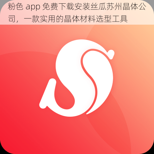 粉色 app 免费下载安装丝瓜苏州晶体公司，一款实用的晶体材料选型工具