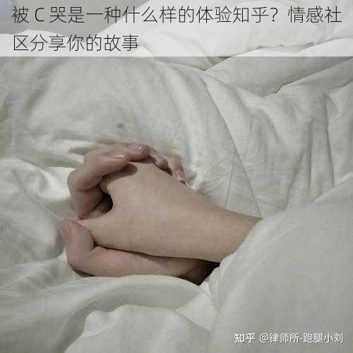 被 C 哭是一种什么样的体验知乎？情感社区分享你的故事