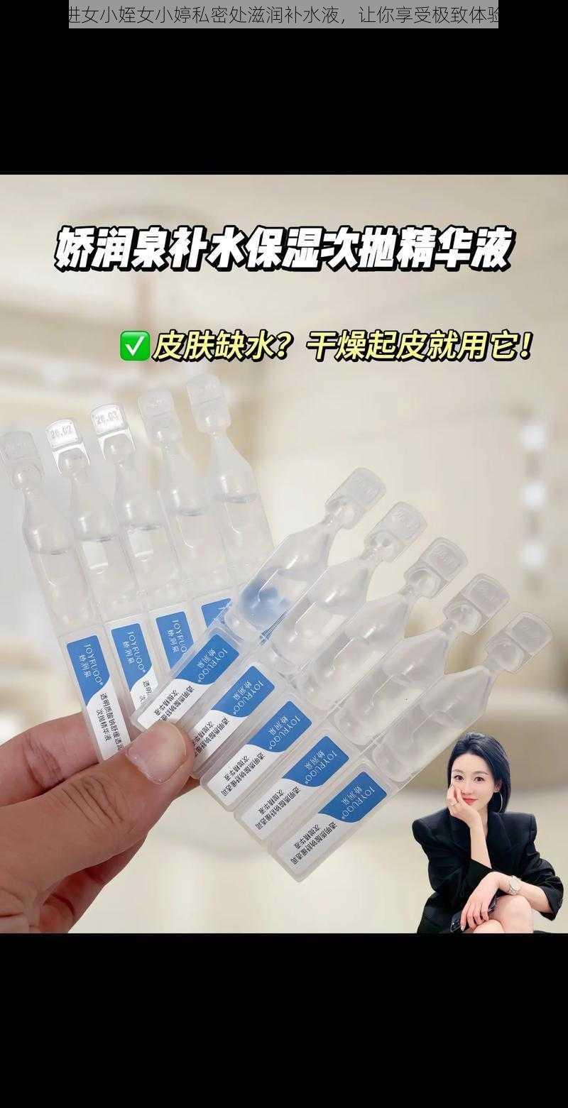 进女小姪女小婷私密处滋润补水液，让你享受极致体验