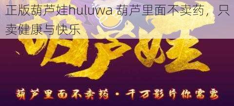 正版葫芦娃huluwa 葫芦里面不卖药，只卖健康与快乐