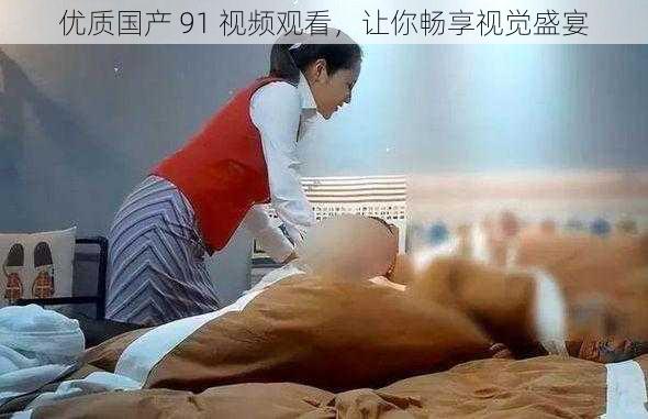 优质国产 91 视频观看，让你畅享视觉盛宴