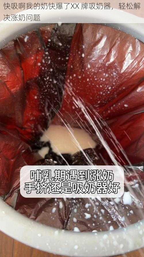 快吸啊我的奶快爆了XX 牌吸奶器，轻松解决涨奶问题