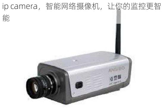 ip camera，智能网络摄像机，让你的监控更智能