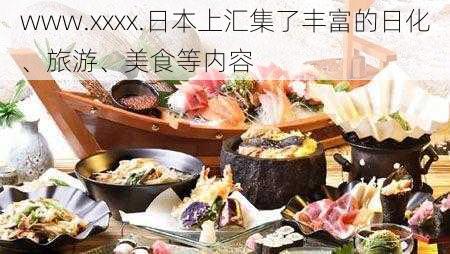 www.xxxx.日本上汇集了丰富的日化、旅游、美食等内容