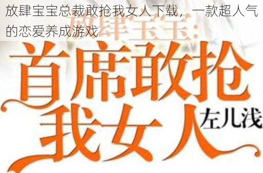 放肆宝宝总裁敢抢我女人下载，一款超人气的恋爱养成游戏