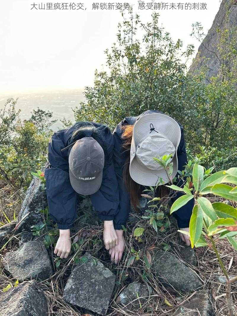 大山里疯狂伦交，解锁新姿势，感受前所未有的刺激