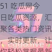 51 吃瓜网今日吃瓜资源，汇聚各类热门资讯，实时更新，让你轻松掌握最新动态