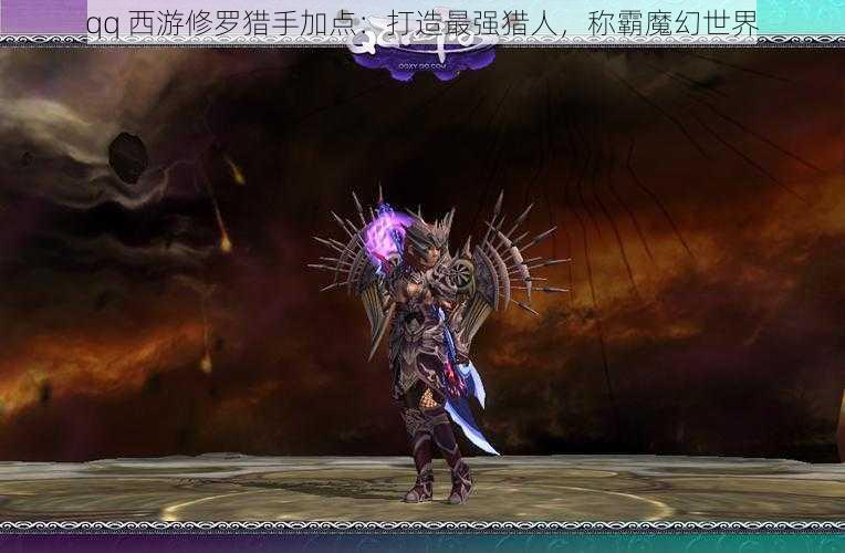 qq 西游修罗猎手加点：打造最强猎人，称霸魔幻世界