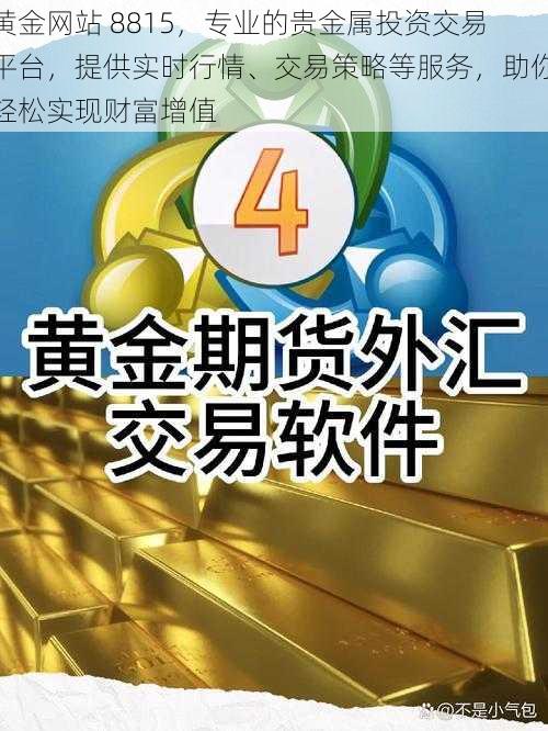 黄金网站 8815，专业的贵金属投资交易平台，提供实时行情、交易策略等服务，助你轻松实现财富增值