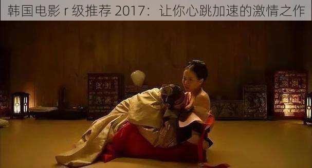 韩国电影 r 级推荐 2017：让你心跳加速的激情之作