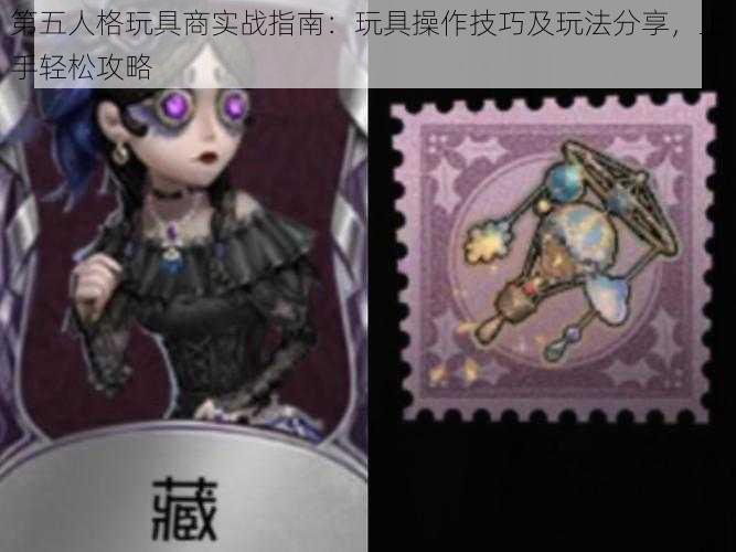 第五人格玩具商实战指南：玩具操作技巧及玩法分享，上手轻松攻略