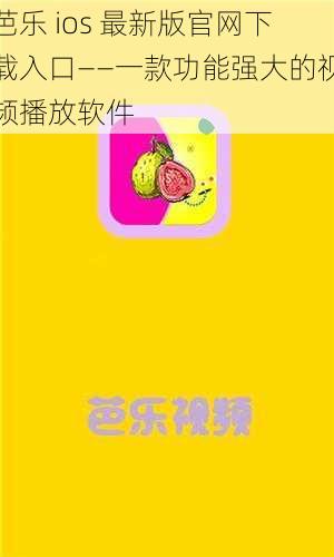 芭乐 ios 最新版官网下载入口——一款功能强大的视频播放软件