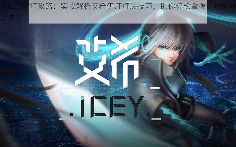 《ICEY伊汀攻略：实战解析艾希伊汀打法技巧，助你轻松掌握游戏制胜之道》