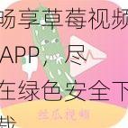 畅享草莓视频 APP，尽在绿色安全下载