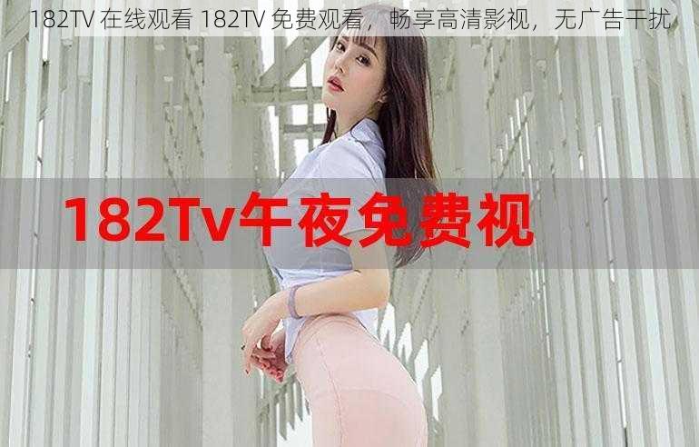 182TV 在线观看 182TV 免费观看，畅享高清影视，无广告干扰