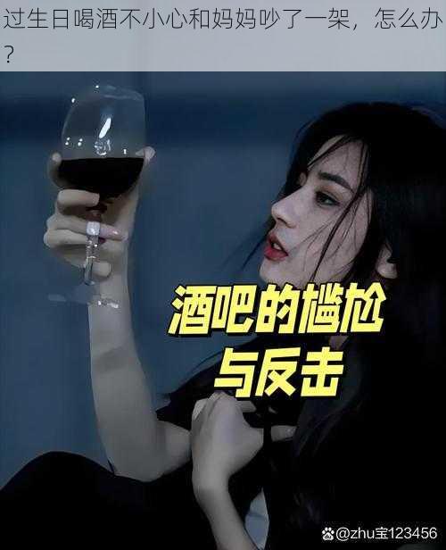 过生日喝酒不小心和妈妈吵了一架，怎么办？