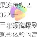 果冻传媒 2022 一二三，打造极致观影体验的高清视频软件