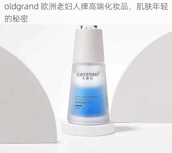 oldgrand 欧洲老妇人牌高端化妆品，肌肤年轻的秘密