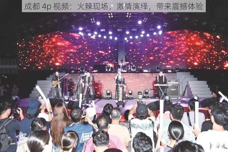 成都 4p 视频：火辣现场，激情演绎，带来震撼体验