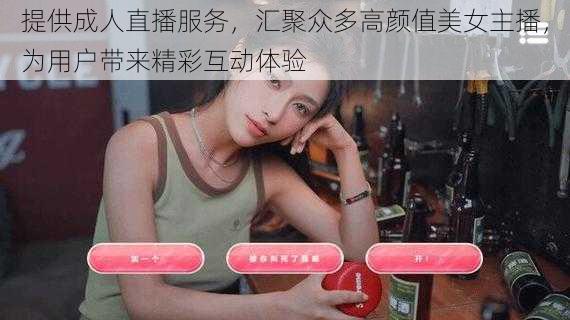 提供成人直播服务，汇聚众多高颜值美女主播，为用户带来精彩互动体验