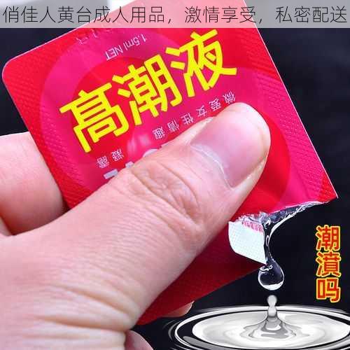 俏佳人黄台成人用品，激情享受，私密配送