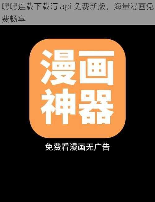 嘿嘿连载下载汅 api 免费新版，海量漫画免费畅享