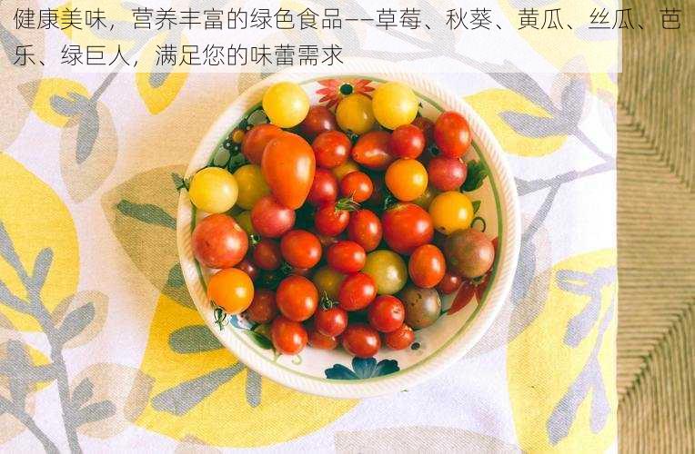 健康美味，营养丰富的绿色食品——草莓、秋葵、黄瓜、丝瓜、芭乐、绿巨人，满足您的味蕾需求