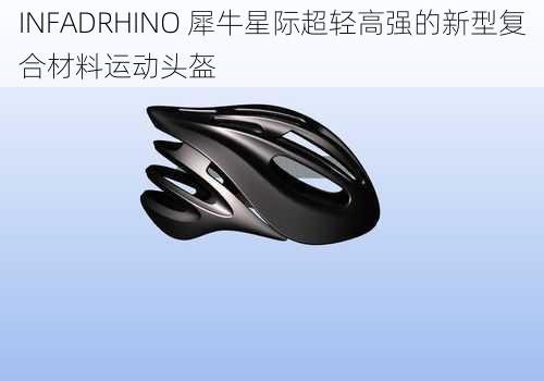 INFADRHINO 犀牛星际超轻高强的新型复合材料运动头盔