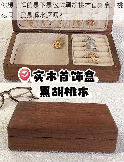 你想了解的是不是这款黑胡桃木首饰盒，桃花洞口已是溪水潺潺？