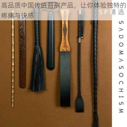 高品质中国传统笞刑产品，让你体验独特的疼痛与快感