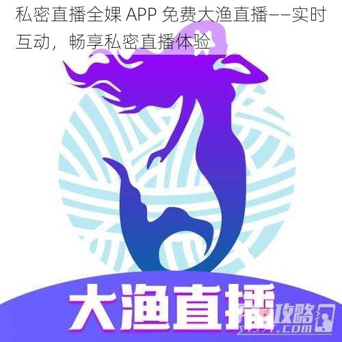 私密直播全婐 APP 免费大渔直播——实时互动，畅享私密直播体验