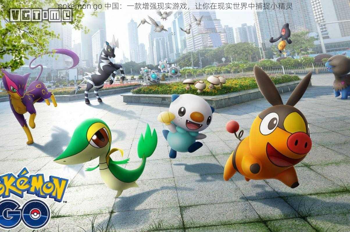 pokemon go 中国：一款增强现实游戏，让你在现实世界中捕捉小精灵