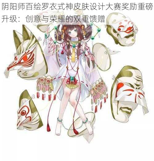 阴阳师百绘罗衣式神皮肤设计大赛奖励重磅升级：创意与荣耀的双重馈赠