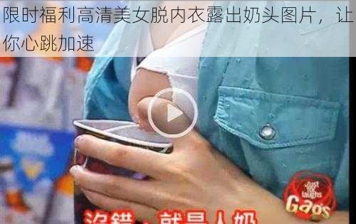 限时福利高清美女脱内衣露出奶头图片，让你心跳加速