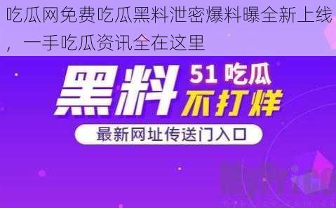 吃瓜网免费吃瓜黑料泄密爆料曝全新上线，一手吃瓜资讯全在这里